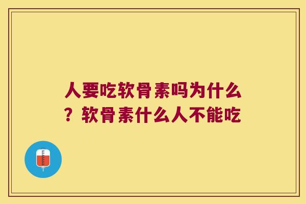 人要吃软骨素吗为什么?软骨素什么人不能吃