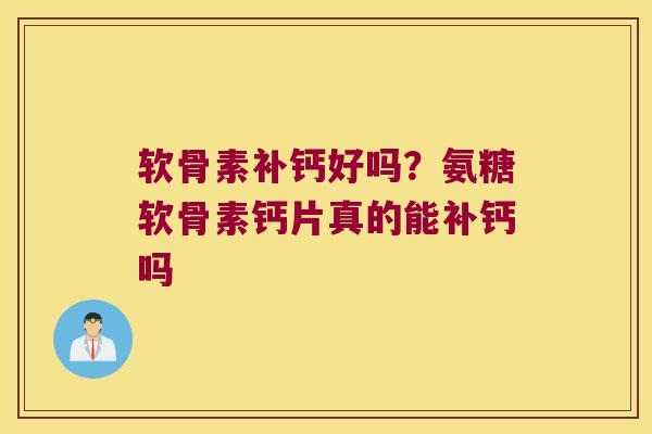 软骨素补钙好吗?氨糖软骨素钙片真的能补钙吗