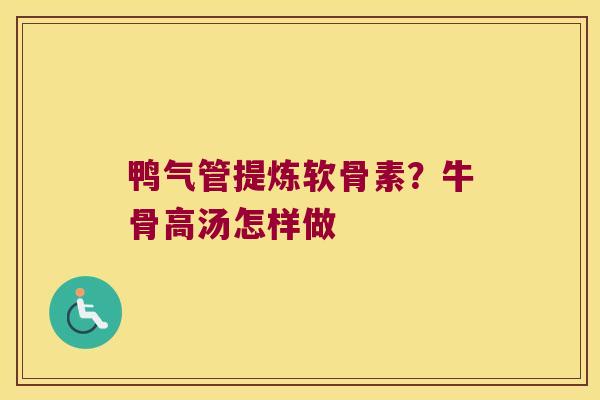 鸭气管提炼软骨素?牛骨高汤怎样做