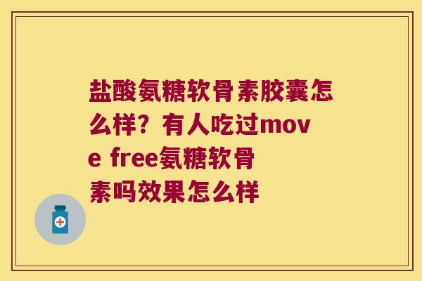 盐酸氨糖软骨素胶囊怎么样?有人吃过move free氨糖软骨素吗效果怎么样