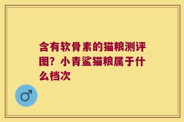 含有软骨素的猫粮测评图?小青鲨猫粮属于什么档次
