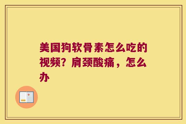 美国狗软骨素怎么吃的视频?肩颈酸痛,怎么办