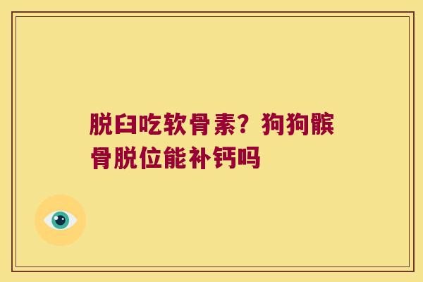 脱臼吃软骨素？狗狗髌骨脱位能补钙吗