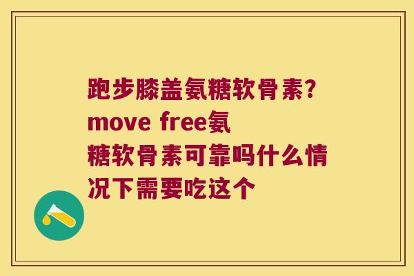跑步膝盖氨糖软骨素?move free氨糖软骨素可靠吗什么情况下需要吃这个
