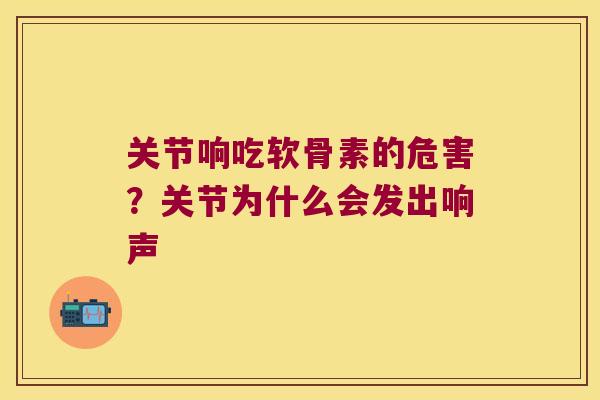 关节响吃软骨素的危害?关节为什么会发出响声