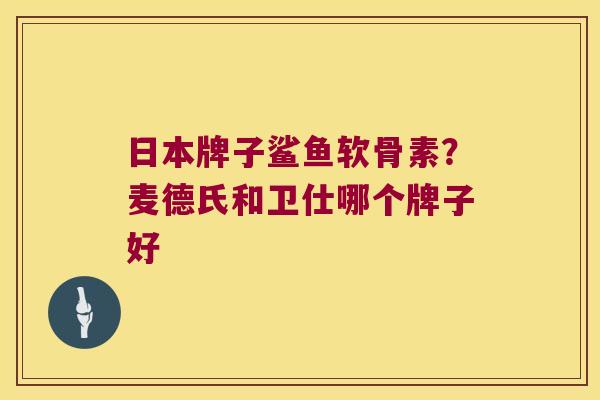 日本牌子鲨鱼软骨素?麦德氏和卫仕哪个牌子好