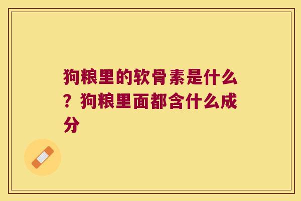 狗粮里的软骨素是什么?狗粮里面都含什么成分