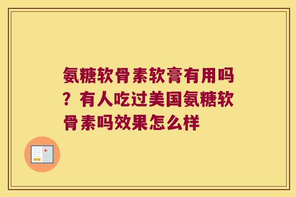 氨糖软骨素软膏有用吗?有人吃过美国氨糖软骨素吗效果怎么样