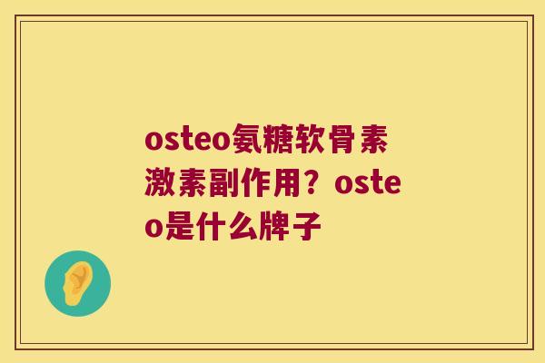 osteo氨糖软骨素激素副作用?osteo是什么牌子