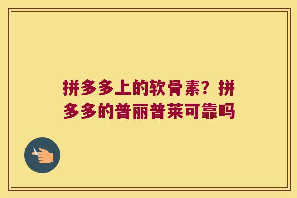 拼多多上的软骨素?拼多多的普丽普莱可靠吗