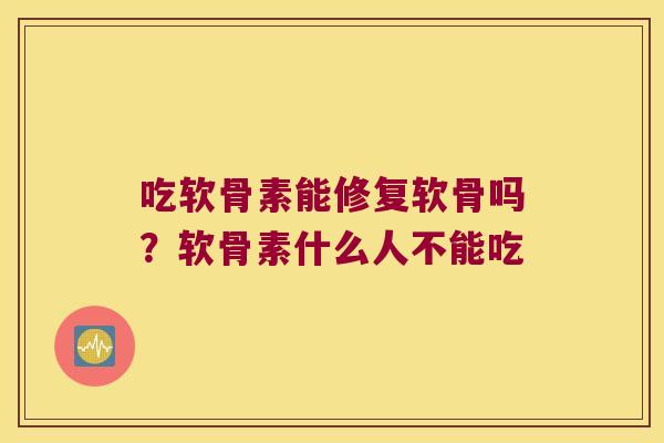 吃软骨素能修复软骨吗?软骨素什么人不能吃