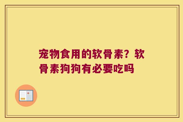 宠物食用的软骨素?软骨素狗狗有必要吃吗