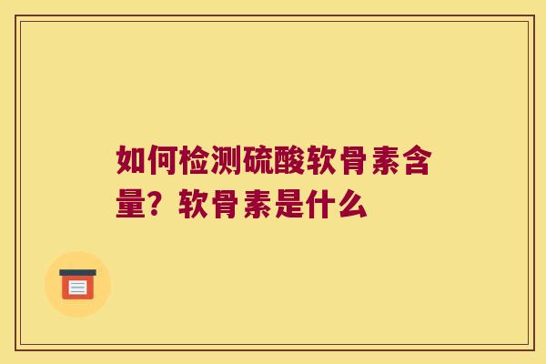 如何检测硫酸软骨素含量?软骨素是什么