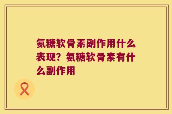 氨糖软骨素副作用什么表现?氨糖软骨素有什么副作用