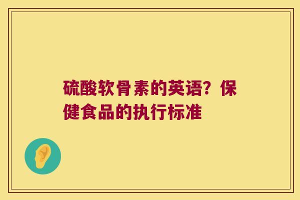 硫酸软骨素的英语?保健食品的执行标准