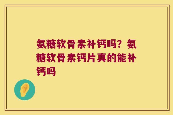 氨糖软骨素补钙吗？氨糖软骨素钙片真的能补钙吗