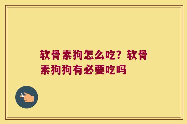 软骨素狗怎么吃?软骨素狗狗有必要吃吗