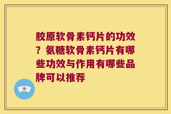 胶原软骨素钙片的功效?氨糖软骨素钙片有哪些功效与作用有哪些品牌可以推荐