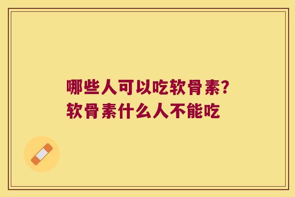 哪些人可以吃软骨素?软骨素什么人不能吃