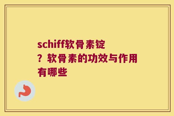 schiff软骨素锭?软骨素的功效与作用有哪些