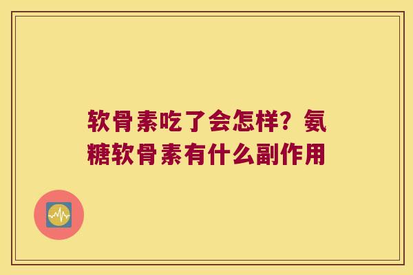 软骨素吃了会怎样?氨糖软骨素有什么副作用