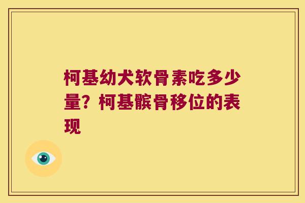 柯基幼犬软骨素吃多少量?柯基髌骨移位的表现