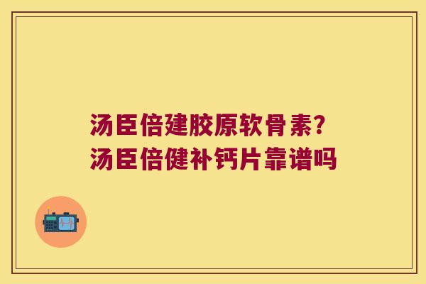 汤臣倍建胶原软骨素?汤臣倍健补钙片靠谱吗