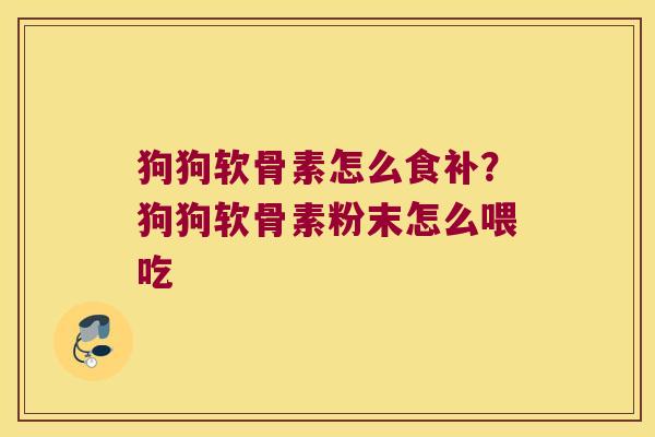 狗狗软骨素怎么食补?狗狗软骨素粉末怎么喂吃