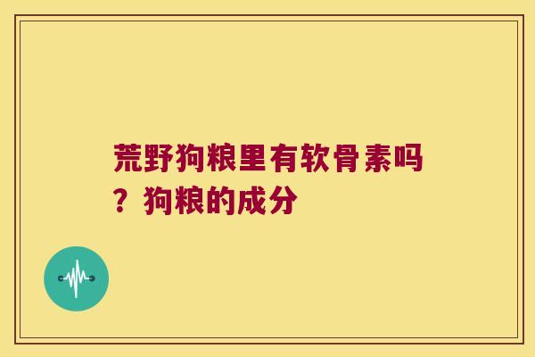 荒野狗粮里有软骨素吗？狗粮的成分