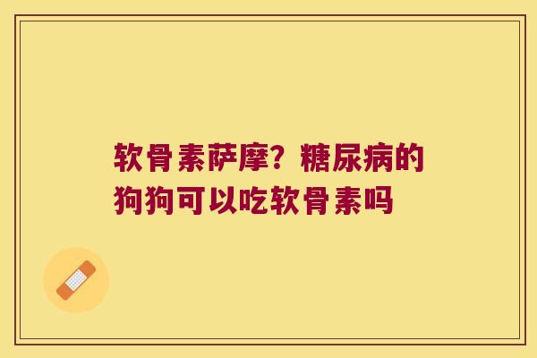 软骨素萨摩?糖尿病的狗狗可以吃软骨素吗