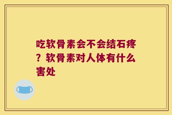 吃软骨素会不会结石疼?软骨素对人体有什么害处