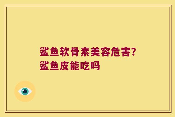 鲨鱼软骨素美容危害?鲨鱼皮能吃吗