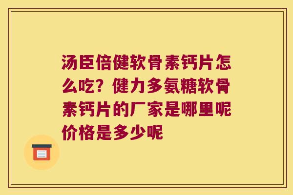 汤臣倍健软骨素钙片怎么吃?健力多氨糖软骨素钙片的厂家是哪里呢价格是多少呢