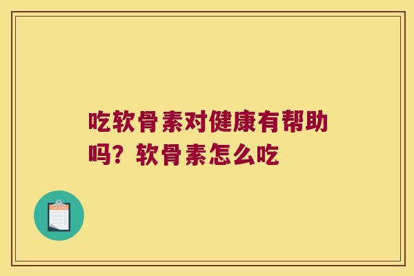 吃软骨素对健康有帮助吗?软骨素怎么吃