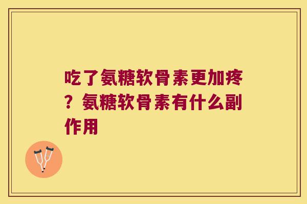 吃了氨糖软骨素更加疼?氨糖软骨素有什么副作用 吃了氨糖软骨素更加疼?氨糖软骨素有什么副作用