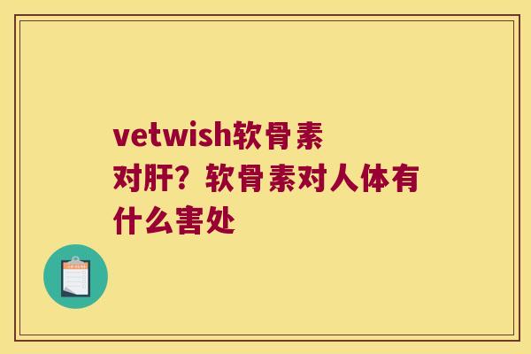 vetwish软骨素对肝?软骨素对人体有什么害处
