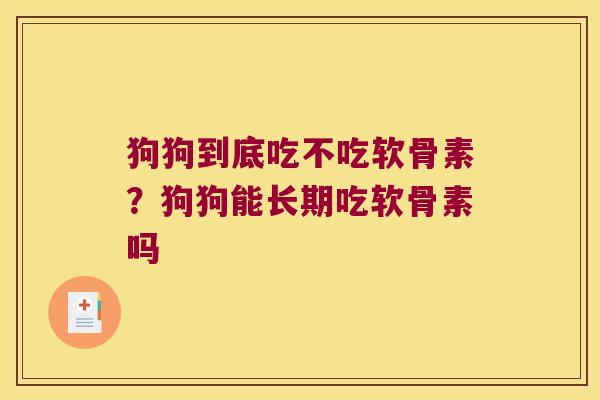 狗狗到底吃不吃软骨素?狗狗能长期吃软骨素吗