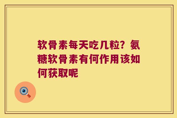 软骨素每天吃几粒?氨糖软骨素有何作用该如何获取呢