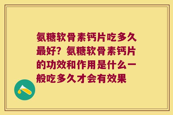 氨糖软骨素钙片吃多久最好?氨糖软骨素钙片的功效和作用是什么一般吃多久才会有效果