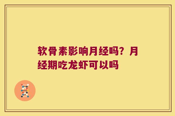 软骨素影响月经吗?月经期吃龙虾可以吗