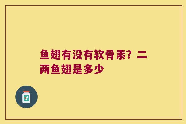 鱼翅有没有软骨素?二两鱼翅是多少