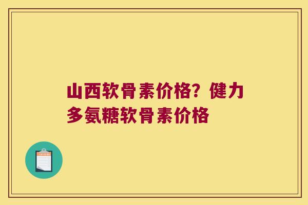 山西软骨素价格?健力多氨糖软骨素价格
