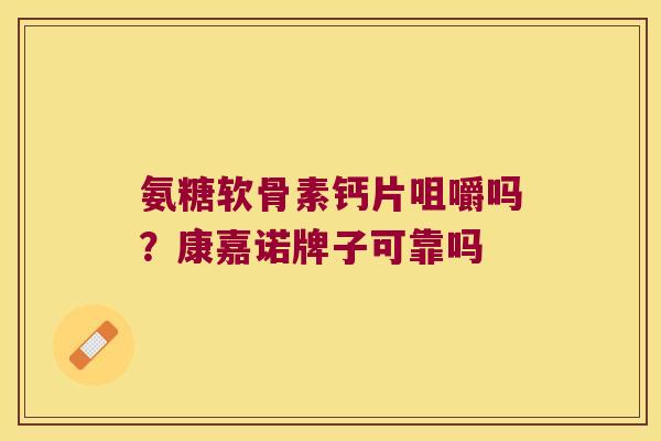 氨糖软骨素钙片咀嚼吗?康嘉诺牌子可靠吗