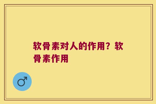 软骨素对人的作用?软骨素作用