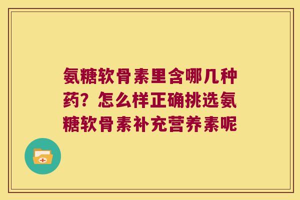 氨糖软骨素里含哪几种药?怎么样正确挑选氨糖软骨素补充营养素呢