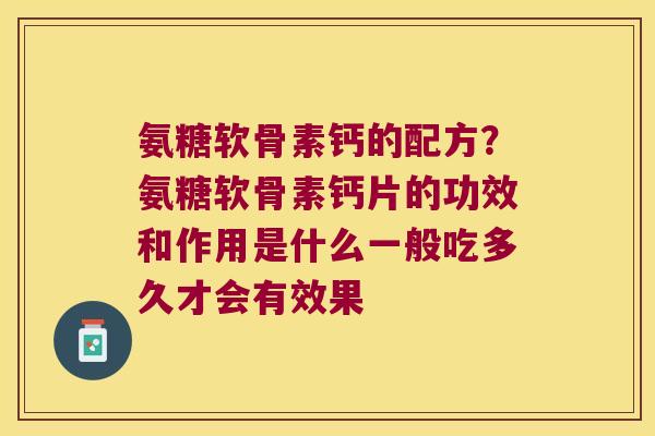 氨糖软骨素钙的配方?氨糖软骨素钙片的功效和作用是什么一般吃多久才会有效果