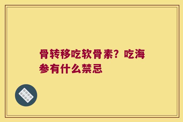 骨转移吃软骨素?吃海参有什么禁忌