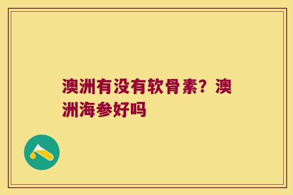 澳洲有没有软骨素?澳洲海参好吗