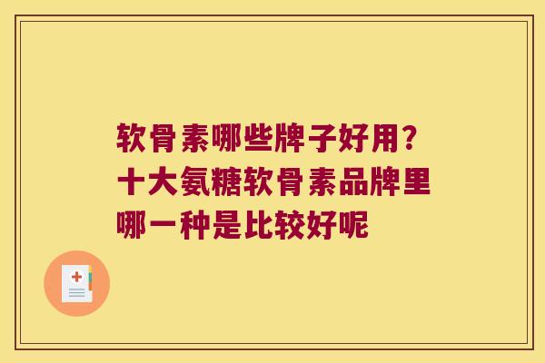 软骨素哪些牌子好用?十大氨糖软骨素品牌里哪一种是比较好呢