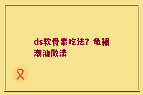 ds软骨素吃法?龟裙潮汕做法